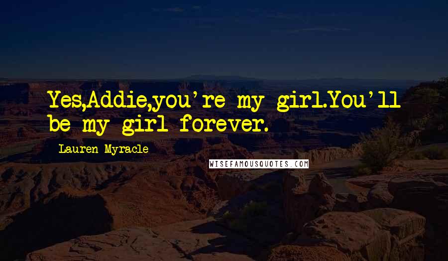 Lauren Myracle Quotes: Yes,Addie,you're my girl.You'll be my girl forever.