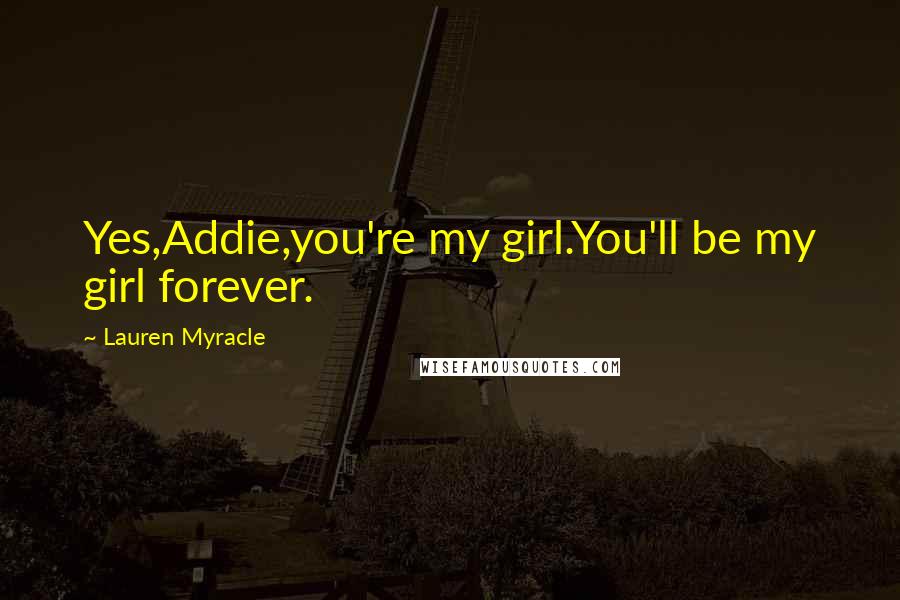Lauren Myracle Quotes: Yes,Addie,you're my girl.You'll be my girl forever.