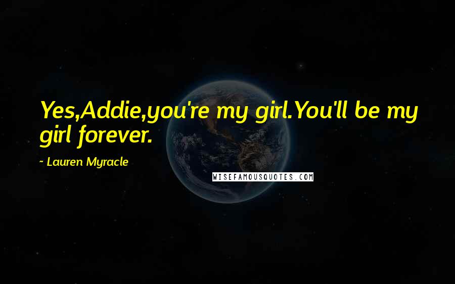 Lauren Myracle Quotes: Yes,Addie,you're my girl.You'll be my girl forever.
