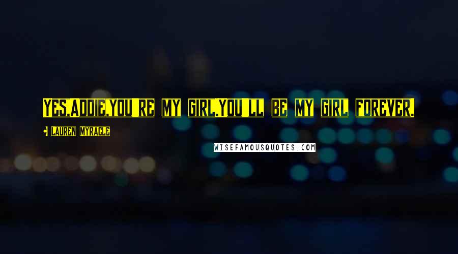 Lauren Myracle Quotes: Yes,Addie,you're my girl.You'll be my girl forever.