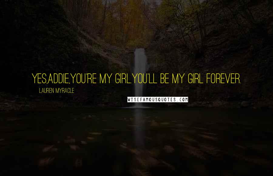 Lauren Myracle Quotes: Yes,Addie,you're my girl.You'll be my girl forever.