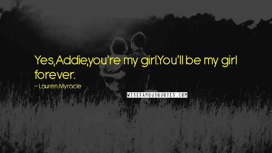 Lauren Myracle Quotes: Yes,Addie,you're my girl.You'll be my girl forever.