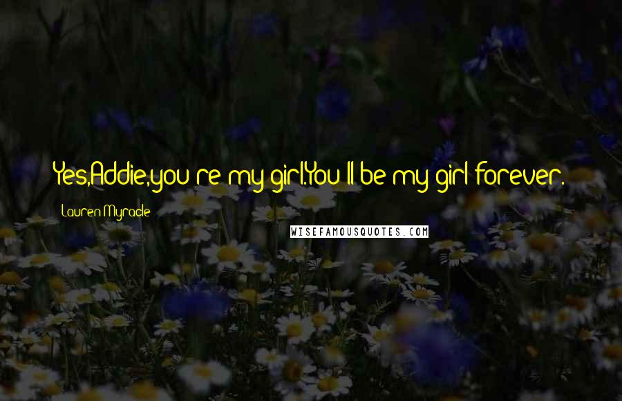 Lauren Myracle Quotes: Yes,Addie,you're my girl.You'll be my girl forever.