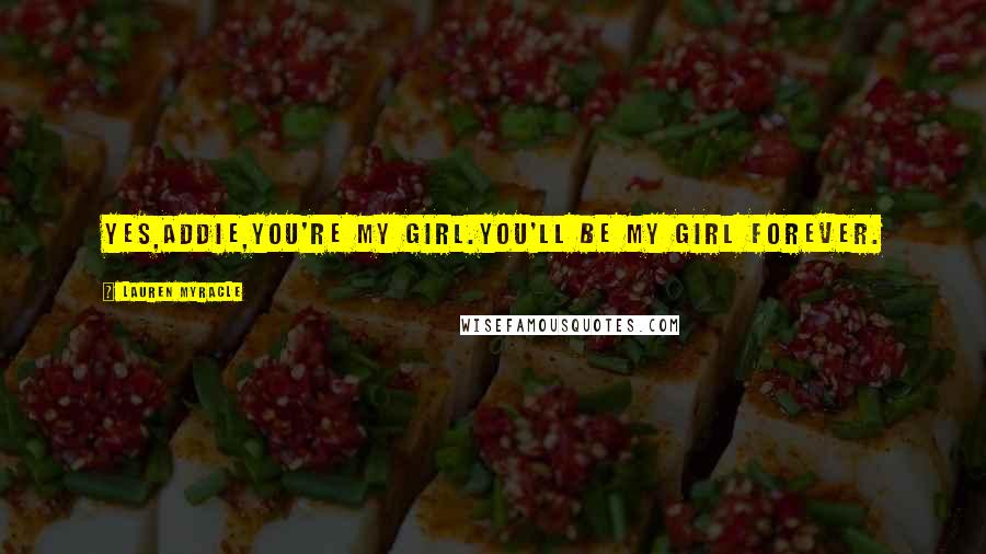 Lauren Myracle Quotes: Yes,Addie,you're my girl.You'll be my girl forever.