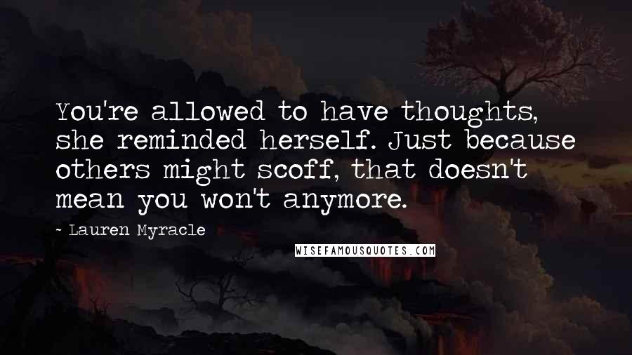 Lauren Myracle Quotes: You're allowed to have thoughts, she reminded herself. Just because others might scoff, that doesn't mean you won't anymore.