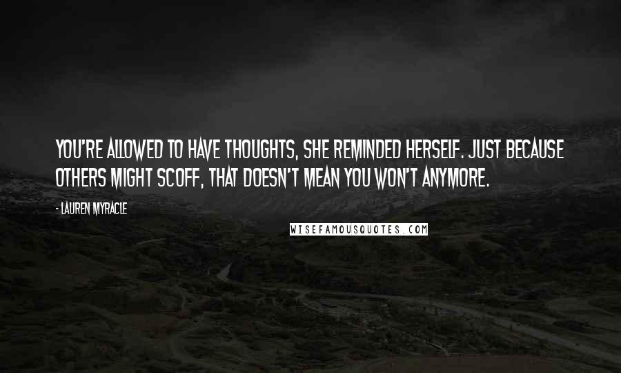 Lauren Myracle Quotes: You're allowed to have thoughts, she reminded herself. Just because others might scoff, that doesn't mean you won't anymore.
