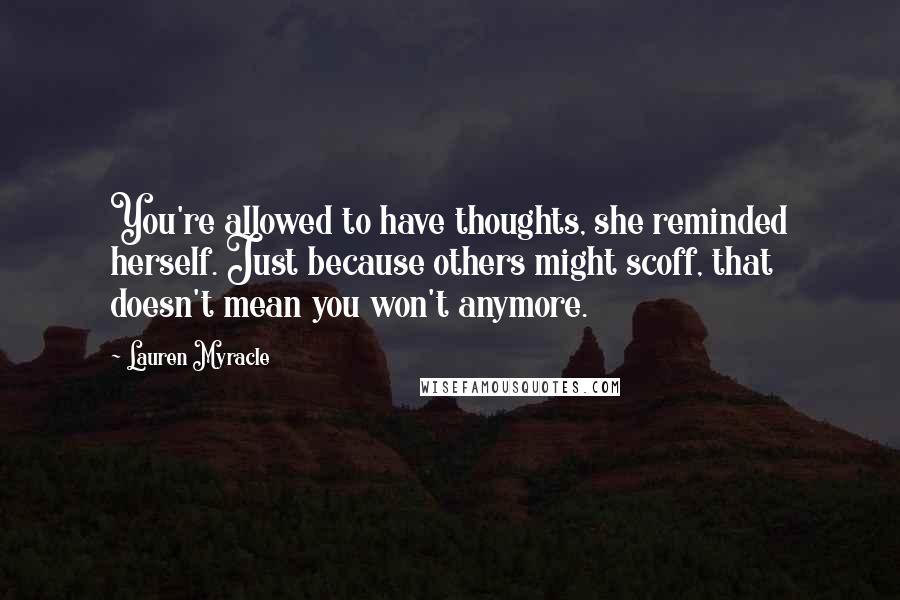 Lauren Myracle Quotes: You're allowed to have thoughts, she reminded herself. Just because others might scoff, that doesn't mean you won't anymore.