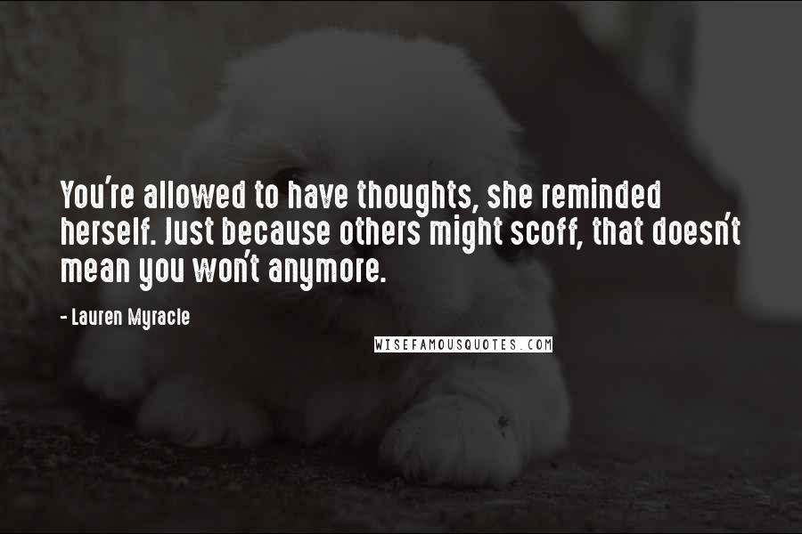 Lauren Myracle Quotes: You're allowed to have thoughts, she reminded herself. Just because others might scoff, that doesn't mean you won't anymore.