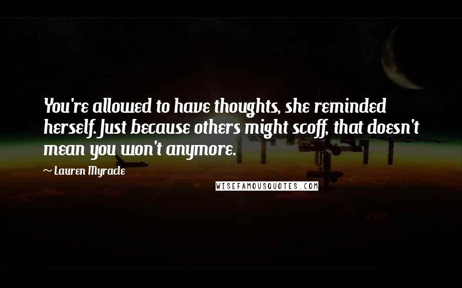 Lauren Myracle Quotes: You're allowed to have thoughts, she reminded herself. Just because others might scoff, that doesn't mean you won't anymore.