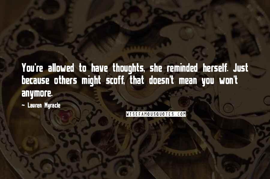 Lauren Myracle Quotes: You're allowed to have thoughts, she reminded herself. Just because others might scoff, that doesn't mean you won't anymore.