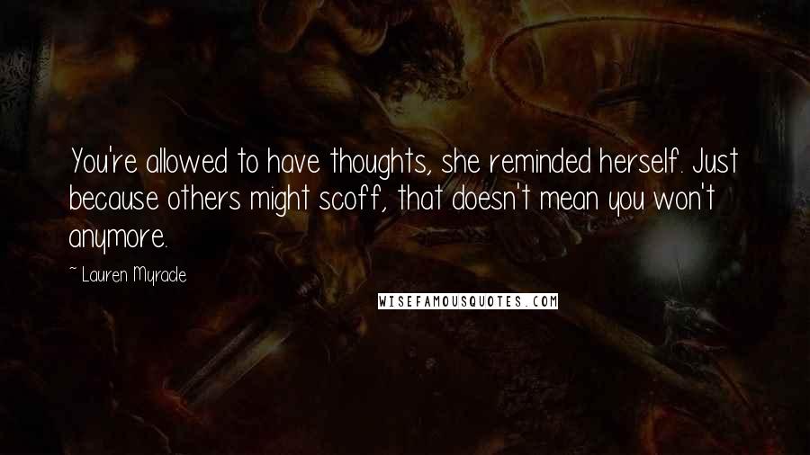 Lauren Myracle Quotes: You're allowed to have thoughts, she reminded herself. Just because others might scoff, that doesn't mean you won't anymore.