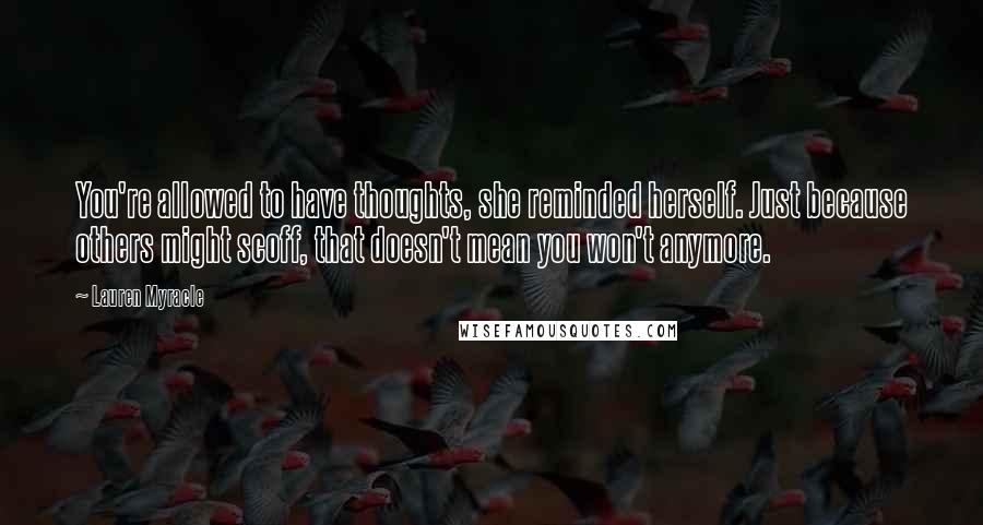 Lauren Myracle Quotes: You're allowed to have thoughts, she reminded herself. Just because others might scoff, that doesn't mean you won't anymore.