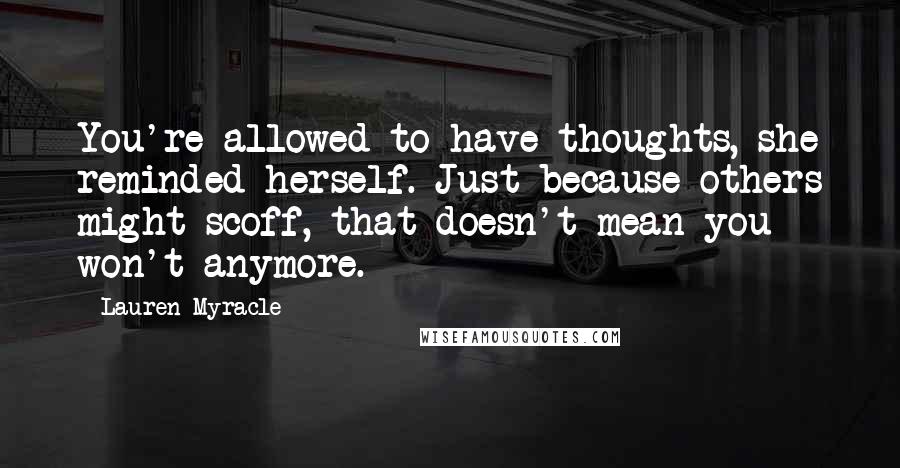 Lauren Myracle Quotes: You're allowed to have thoughts, she reminded herself. Just because others might scoff, that doesn't mean you won't anymore.