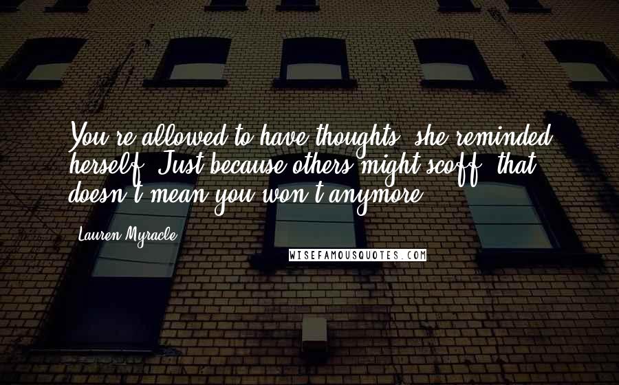 Lauren Myracle Quotes: You're allowed to have thoughts, she reminded herself. Just because others might scoff, that doesn't mean you won't anymore.