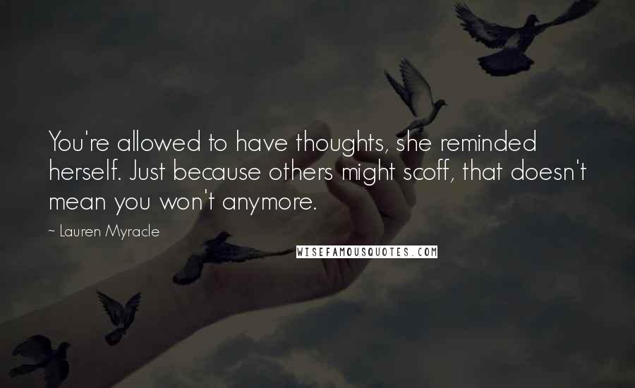 Lauren Myracle Quotes: You're allowed to have thoughts, she reminded herself. Just because others might scoff, that doesn't mean you won't anymore.
