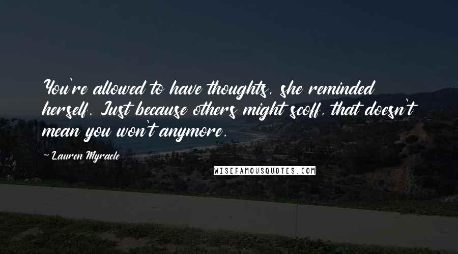 Lauren Myracle Quotes: You're allowed to have thoughts, she reminded herself. Just because others might scoff, that doesn't mean you won't anymore.
