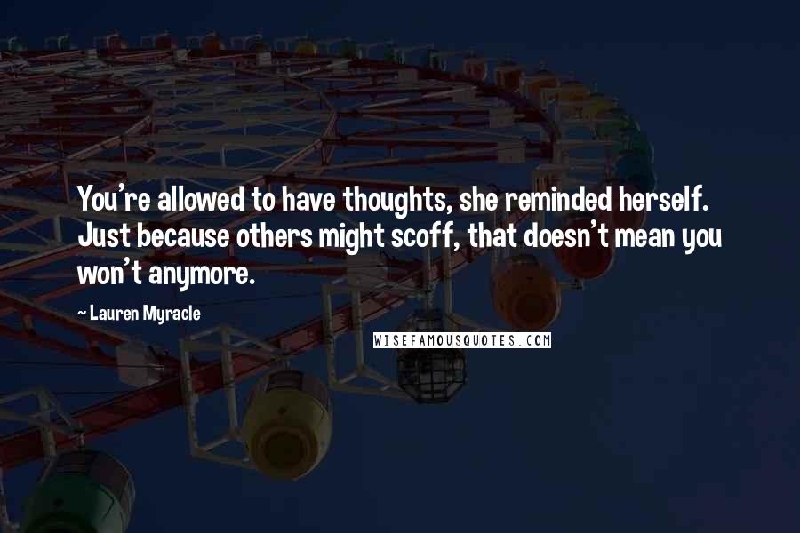 Lauren Myracle Quotes: You're allowed to have thoughts, she reminded herself. Just because others might scoff, that doesn't mean you won't anymore.