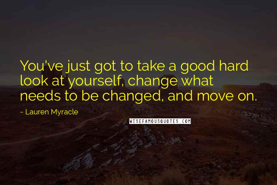 Lauren Myracle Quotes: You've just got to take a good hard look at yourself, change what needs to be changed, and move on.