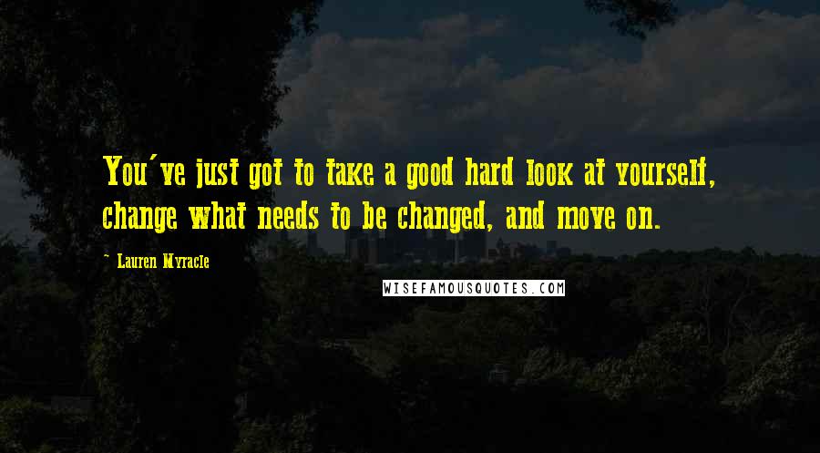 Lauren Myracle Quotes: You've just got to take a good hard look at yourself, change what needs to be changed, and move on.