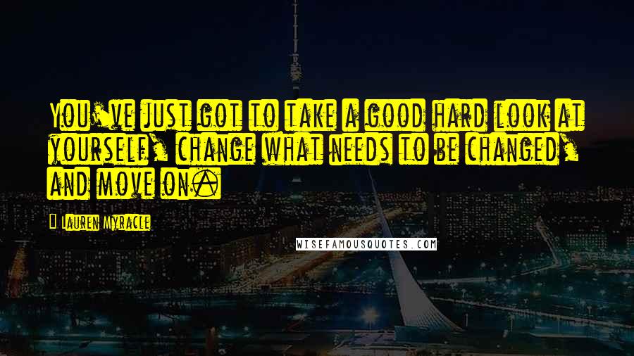 Lauren Myracle Quotes: You've just got to take a good hard look at yourself, change what needs to be changed, and move on.