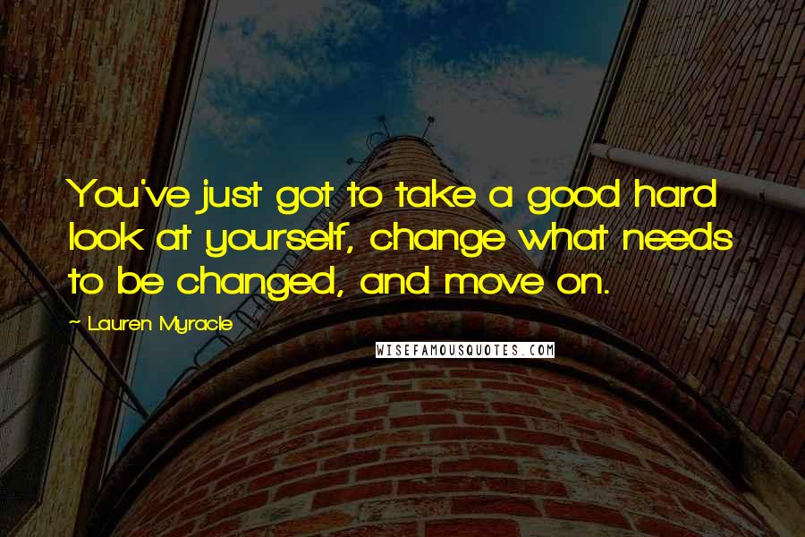 Lauren Myracle Quotes: You've just got to take a good hard look at yourself, change what needs to be changed, and move on.