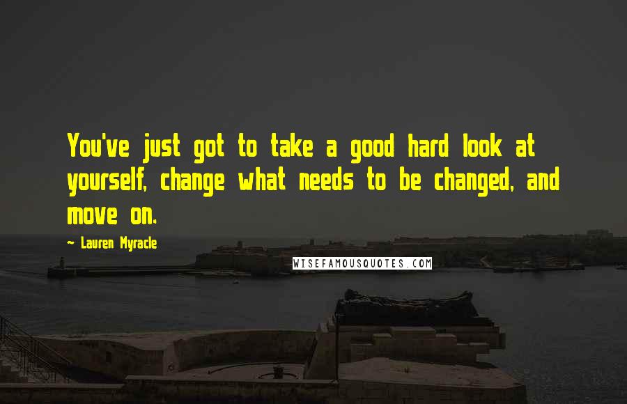 Lauren Myracle Quotes: You've just got to take a good hard look at yourself, change what needs to be changed, and move on.