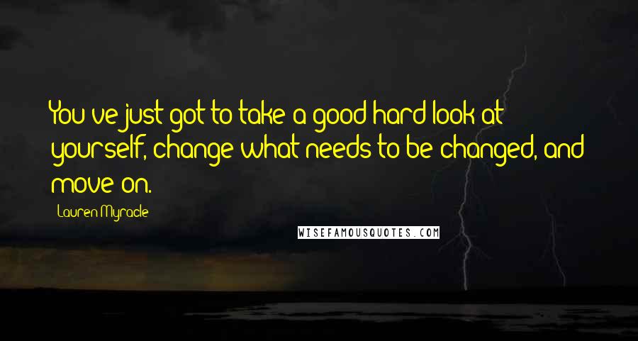 Lauren Myracle Quotes: You've just got to take a good hard look at yourself, change what needs to be changed, and move on.