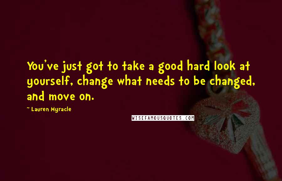 Lauren Myracle Quotes: You've just got to take a good hard look at yourself, change what needs to be changed, and move on.