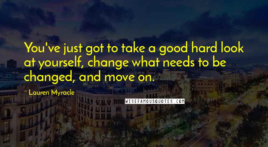 Lauren Myracle Quotes: You've just got to take a good hard look at yourself, change what needs to be changed, and move on.