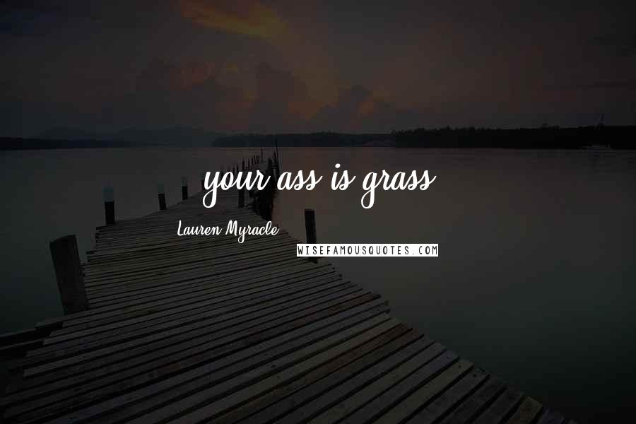 Lauren Myracle Quotes: ...your ass is grass...