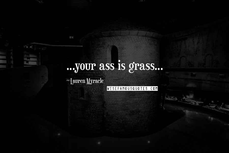 Lauren Myracle Quotes: ...your ass is grass...