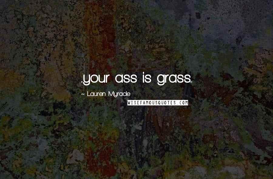 Lauren Myracle Quotes: ...your ass is grass...