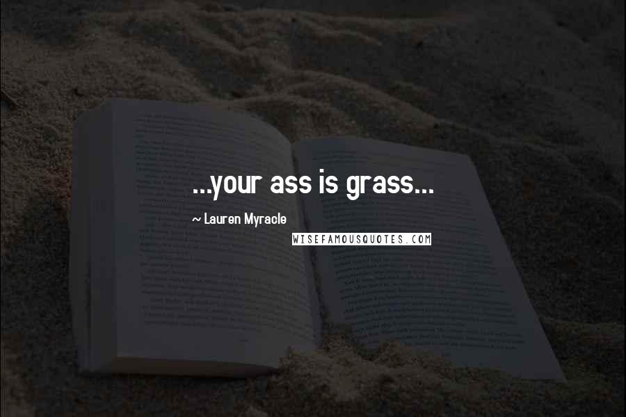 Lauren Myracle Quotes: ...your ass is grass...