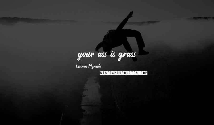 Lauren Myracle Quotes: ...your ass is grass...