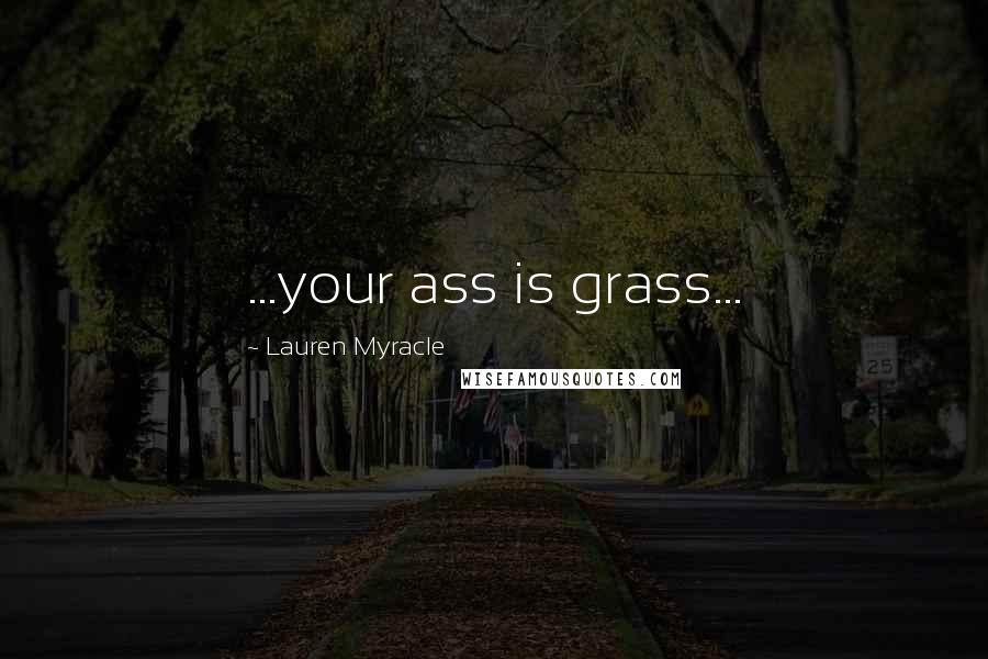 Lauren Myracle Quotes: ...your ass is grass...