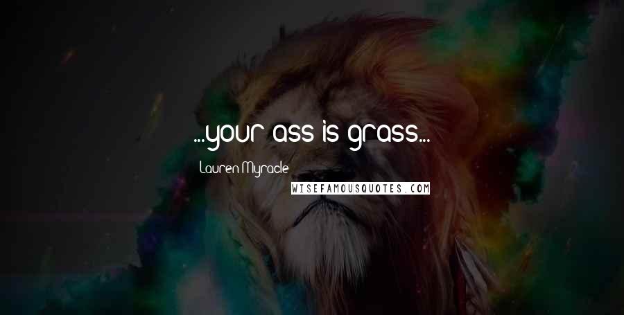 Lauren Myracle Quotes: ...your ass is grass...