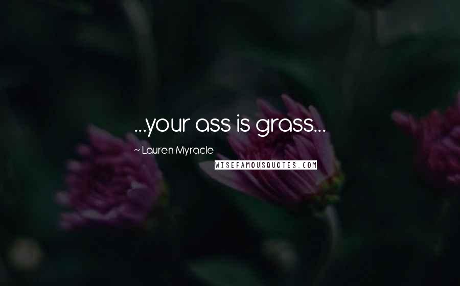 Lauren Myracle Quotes: ...your ass is grass...