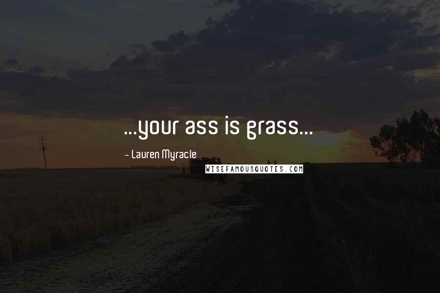 Lauren Myracle Quotes: ...your ass is grass...