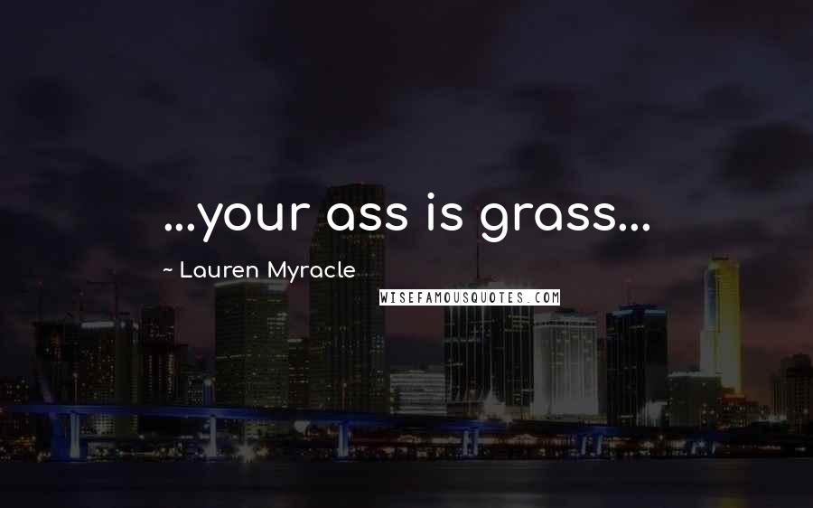 Lauren Myracle Quotes: ...your ass is grass...