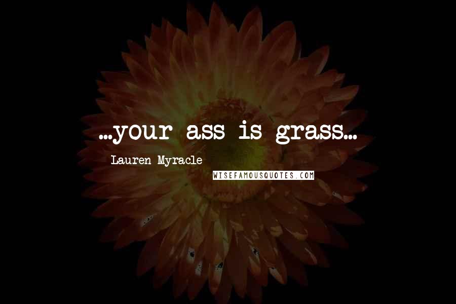 Lauren Myracle Quotes: ...your ass is grass...