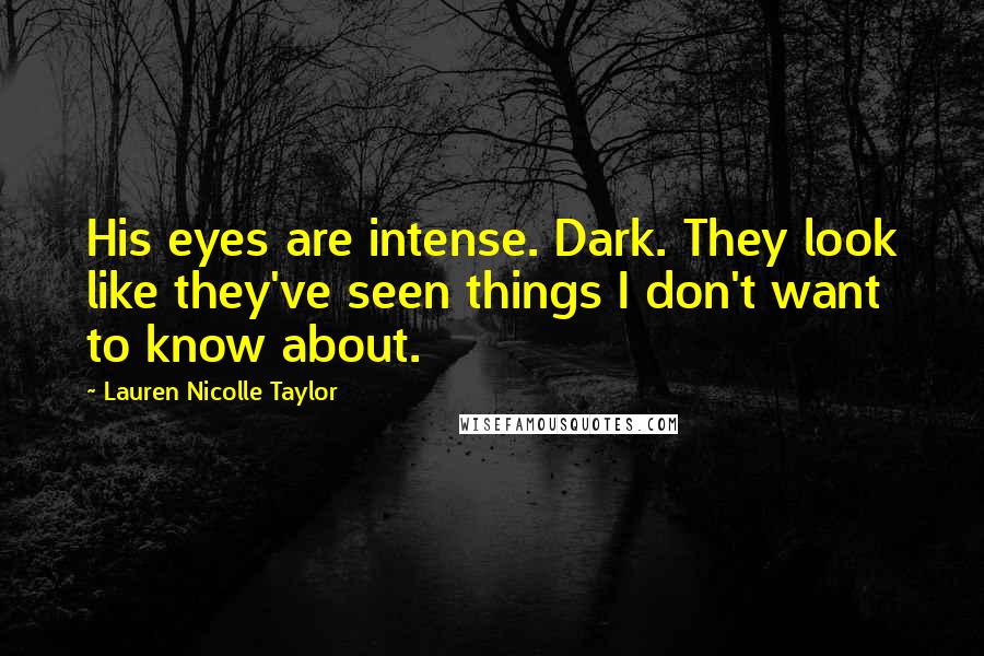 Lauren Nicolle Taylor Quotes: His eyes are intense. Dark. They look like they've seen things I don't want to know about.