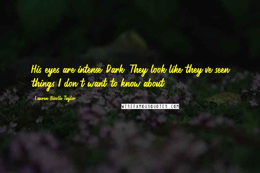 Lauren Nicolle Taylor Quotes: His eyes are intense. Dark. They look like they've seen things I don't want to know about.