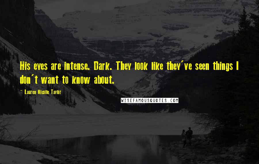 Lauren Nicolle Taylor Quotes: His eyes are intense. Dark. They look like they've seen things I don't want to know about.