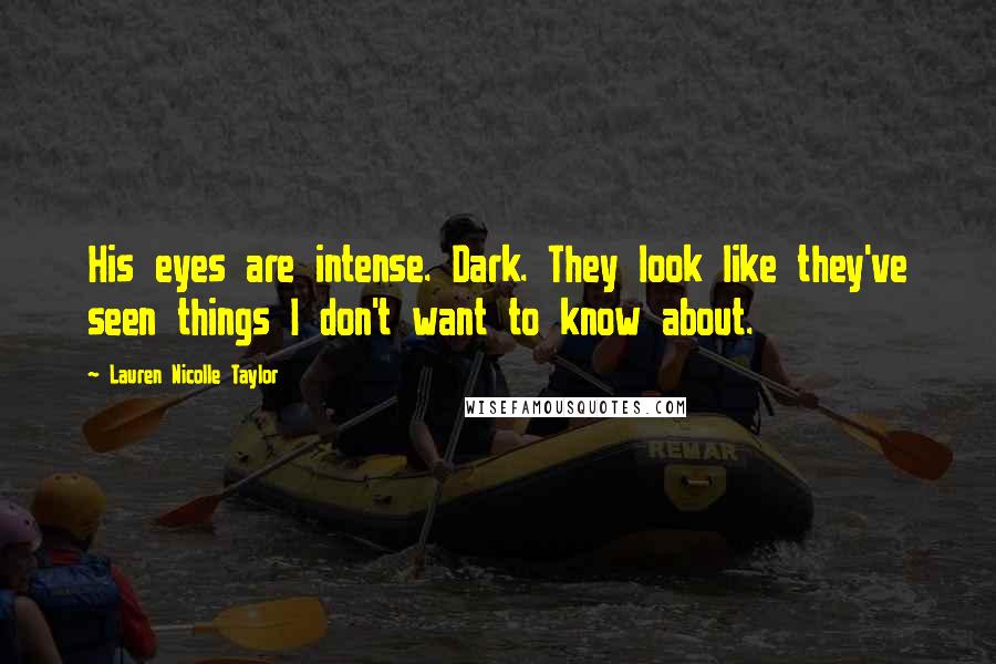 Lauren Nicolle Taylor Quotes: His eyes are intense. Dark. They look like they've seen things I don't want to know about.