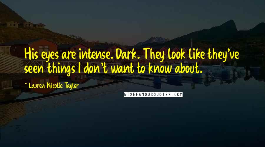 Lauren Nicolle Taylor Quotes: His eyes are intense. Dark. They look like they've seen things I don't want to know about.