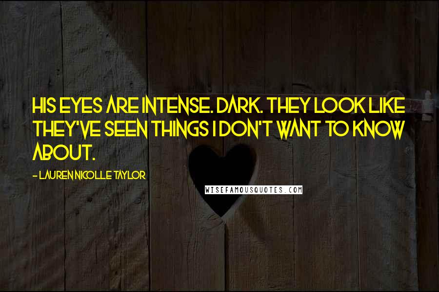 Lauren Nicolle Taylor Quotes: His eyes are intense. Dark. They look like they've seen things I don't want to know about.