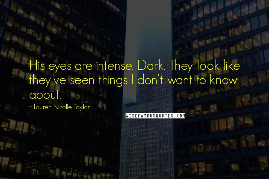 Lauren Nicolle Taylor Quotes: His eyes are intense. Dark. They look like they've seen things I don't want to know about.