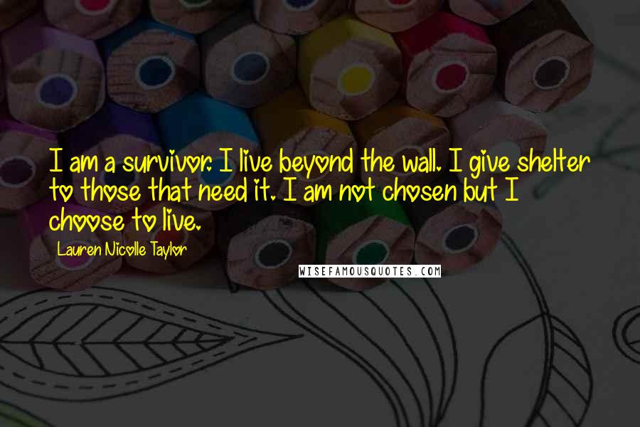 Lauren Nicolle Taylor Quotes: I am a survivor. I live beyond the wall. I give shelter to those that need it. I am not chosen but I choose to live.