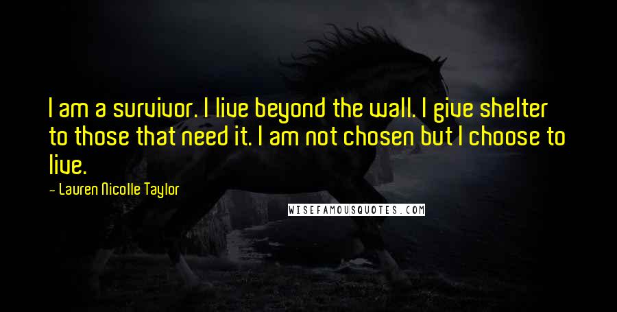 Lauren Nicolle Taylor Quotes: I am a survivor. I live beyond the wall. I give shelter to those that need it. I am not chosen but I choose to live.