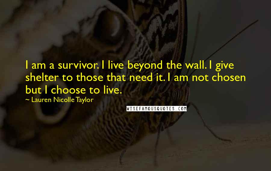 Lauren Nicolle Taylor Quotes: I am a survivor. I live beyond the wall. I give shelter to those that need it. I am not chosen but I choose to live.